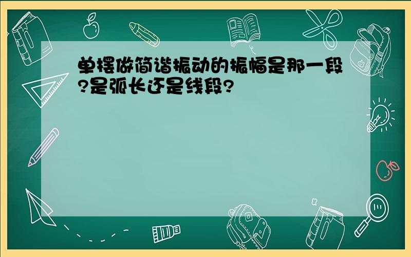 单摆做简谐振动的振幅是那一段?是弧长还是线段?