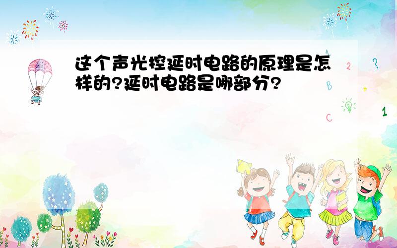 这个声光控延时电路的原理是怎样的?延时电路是哪部分?