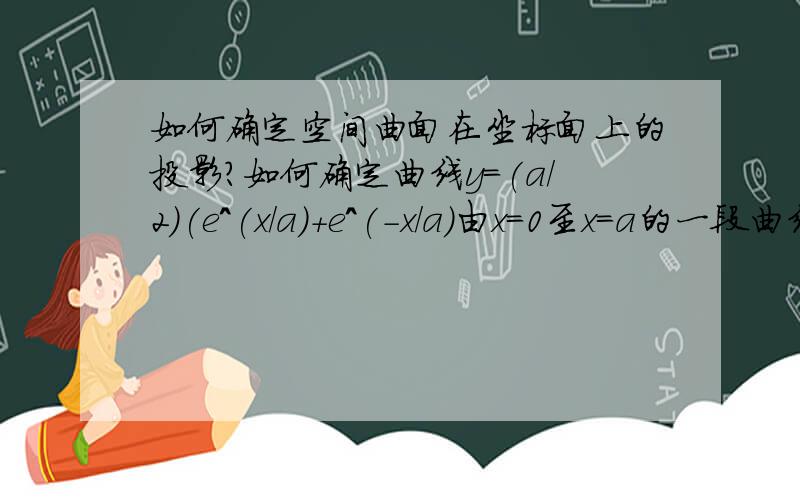 如何确定空间曲面在坐标面上的投影?如何确定曲线y=(a/2)(e^(x/a)+e^(-x/a)由x=0至x=a的一段曲线绕y轴旋转所得旋转曲面在平面xoz上的投影