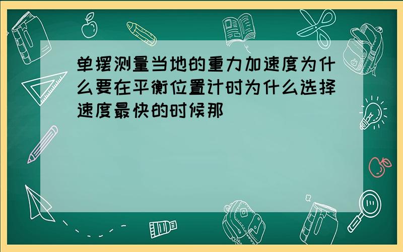 单摆测量当地的重力加速度为什么要在平衡位置计时为什么选择速度最快的时候那