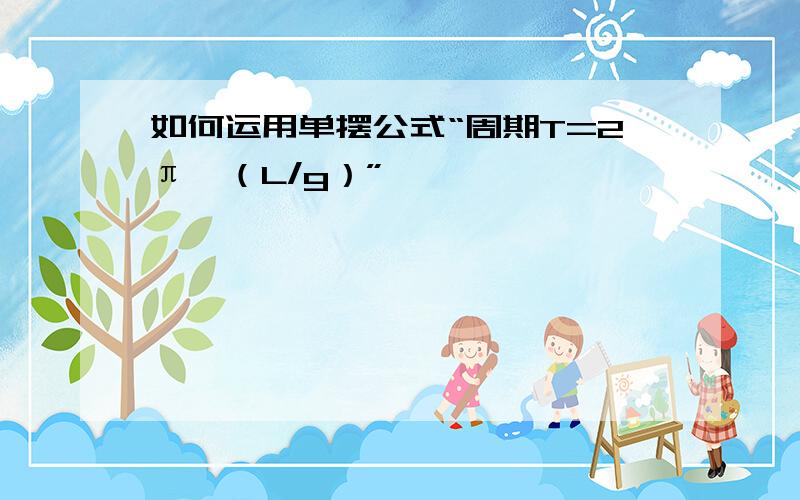 如何运用单摆公式“周期T=2π√（L/g）”,