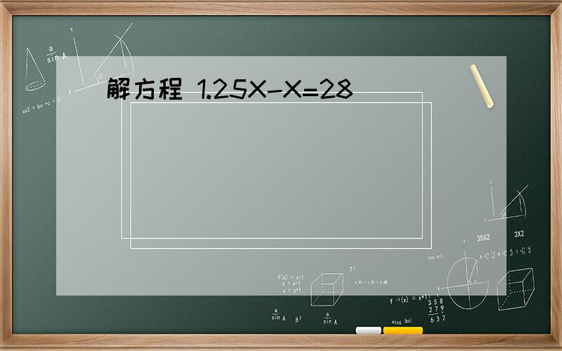 解方程 1.25X-X=28