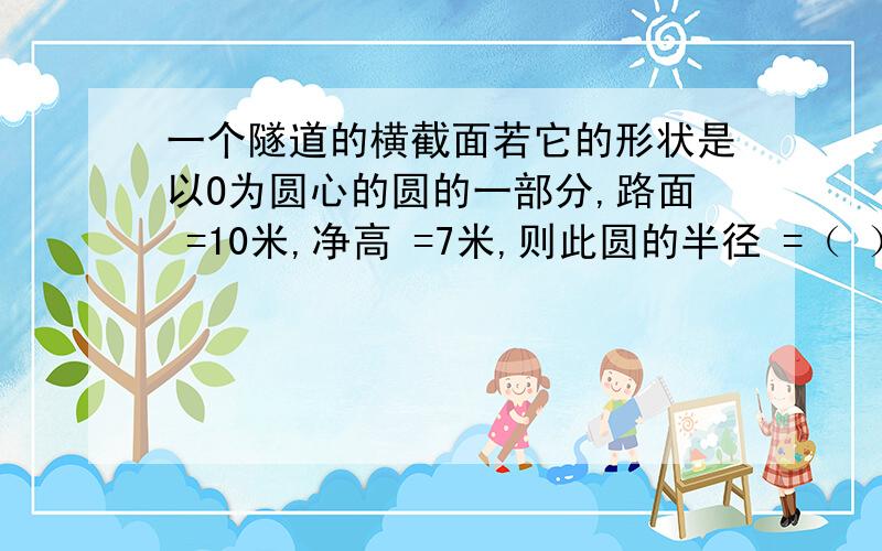 一个隧道的横截面若它的形状是以O为圆心的圆的一部分,路面 =10米,净高 =7米,则此圆的半径 =（ ）