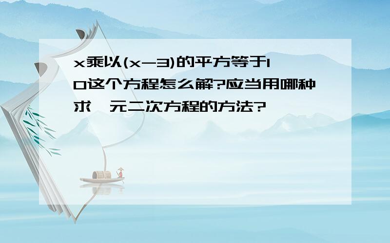 x乘以(x-3)的平方等于10这个方程怎么解?应当用哪种求一元二次方程的方法?