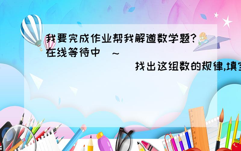 我要完成作业帮我解道数学题?在线等待中`~` `````````````找出这组数的规律,填空:1,2,3,5,8,(  ),(  )