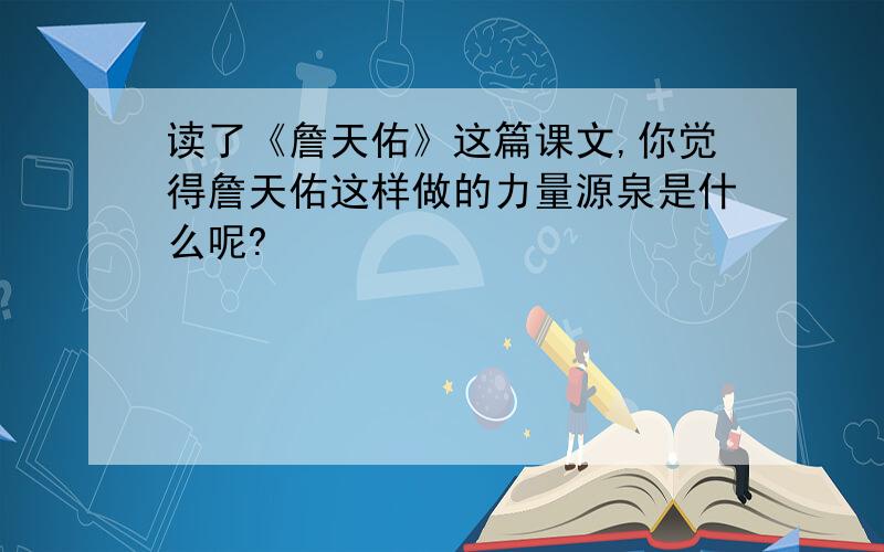 读了《詹天佑》这篇课文,你觉得詹天佑这样做的力量源泉是什么呢?