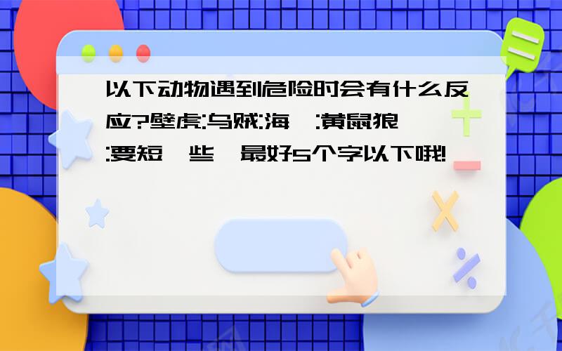 以下动物遇到危险时会有什么反应?壁虎:乌贼:海蛰:黄鼠狼:要短一些,最好5个字以下哦!