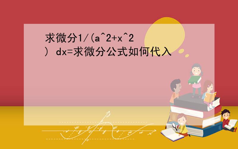 求微分1/(a^2+x^2 ) dx=求微分公式如何代入