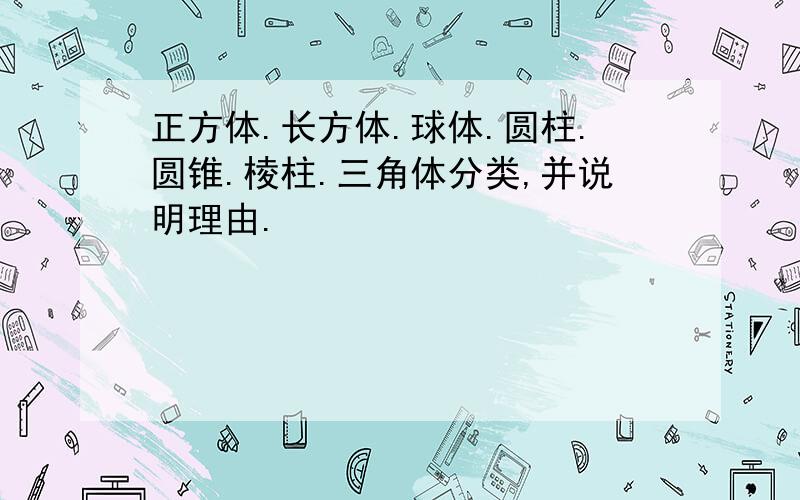 正方体.长方体.球体.圆柱.圆锥.棱柱.三角体分类,并说明理由.