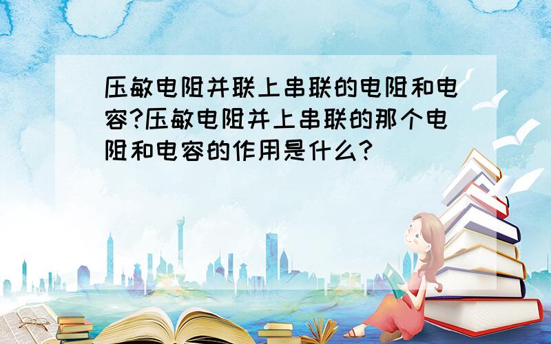 压敏电阻并联上串联的电阻和电容?压敏电阻并上串联的那个电阻和电容的作用是什么?