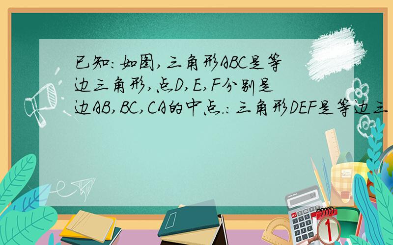 已知:如图,三角形ABC是等边三角形,点D,E,F分别是边AB,BC,CA的中点.：三角形DEF是等边三角形