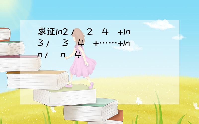 求证ln2/(2^4)+ln3/(3^4)+……+ln n/(n^4）