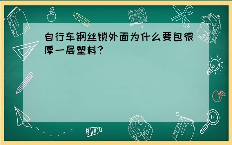 自行车钢丝锁外面为什么要包很厚一层塑料?