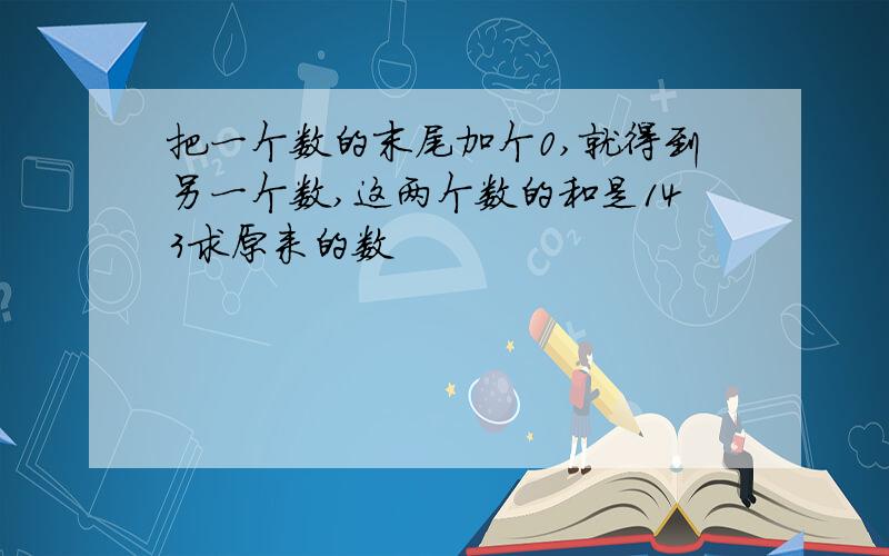 把一个数的末尾加个0,就得到另一个数,这两个数的和是143求原来的数