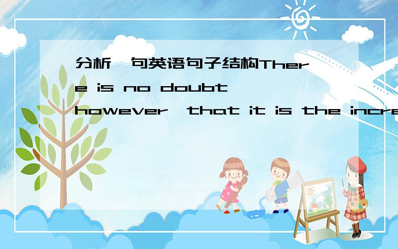 分析一句英语句子结构There is no doubt,however,that it is the increasing number of applicants with university education at all points in the process of engaging staff that has led to the greater importance of the curriculum vitae句子结构