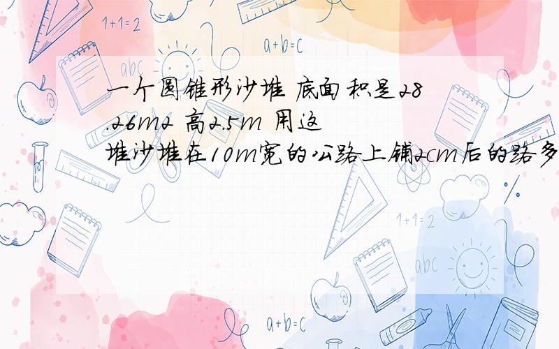 一个圆锥形沙堆 底面积是28.26m2 高2.5m 用这堆沙堆在10m宽的公路上铺2cm后的路多少米用解方程