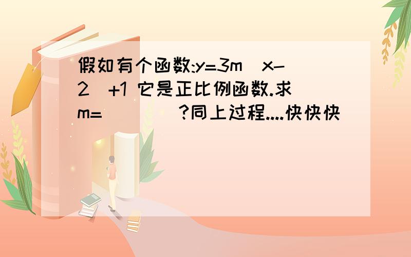 假如有个函数:y=3m(x-2)+1 它是正比例函数.求m=____?同上过程....快快快