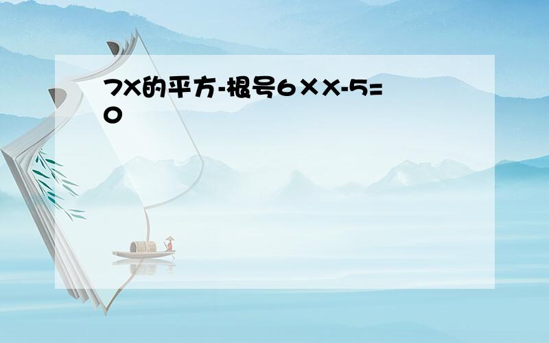 7X的平方-根号6×X-5=0