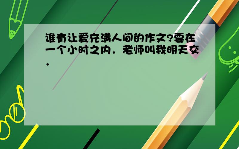 谁有让爱充满人间的作文?要在一个小时之内．老师叫我明天交．