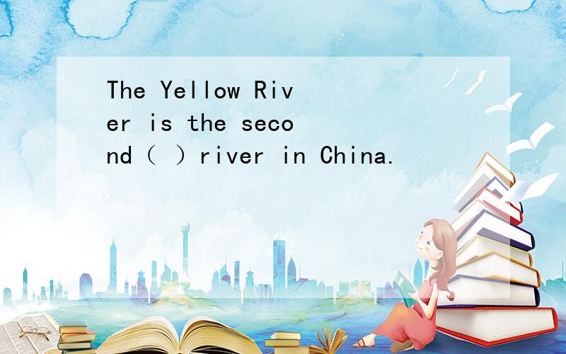 The Yellow River is the second（ ）river in China.