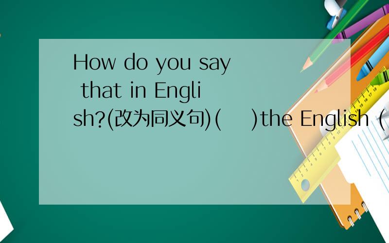 How do you say that in English?(改为同义句)(    )the English (  )that?快!