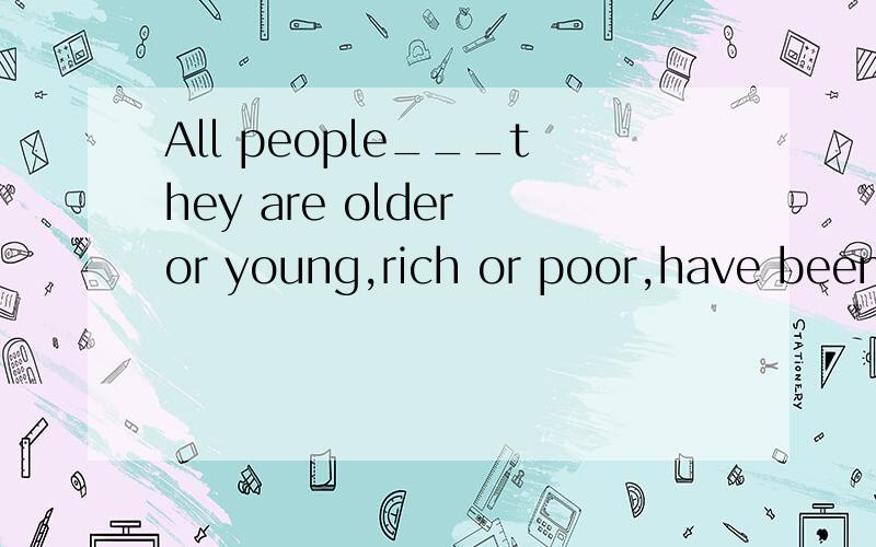 All people___they are older or young,rich or poor,have been trying their best to help those in needsince the disaster.A.even if       B.whether     C.no matter      D.however