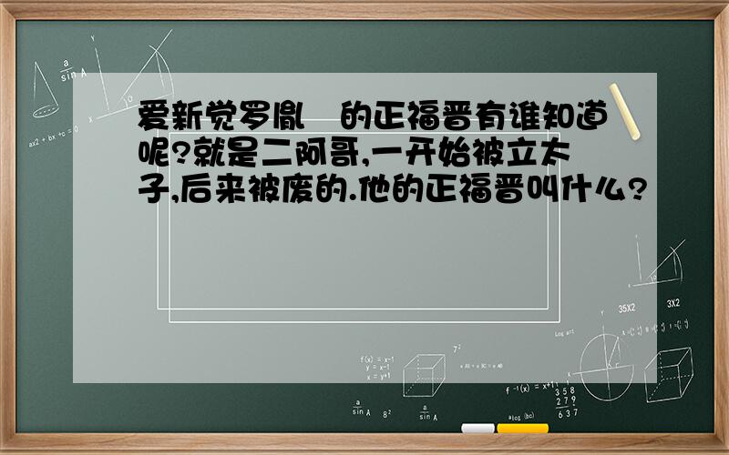 爱新觉罗胤礽的正福晋有谁知道呢?就是二阿哥,一开始被立太子,后来被废的.他的正福晋叫什么?