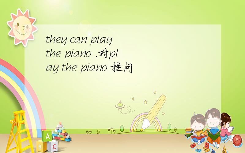 they can play the piano .对play the piano 提问