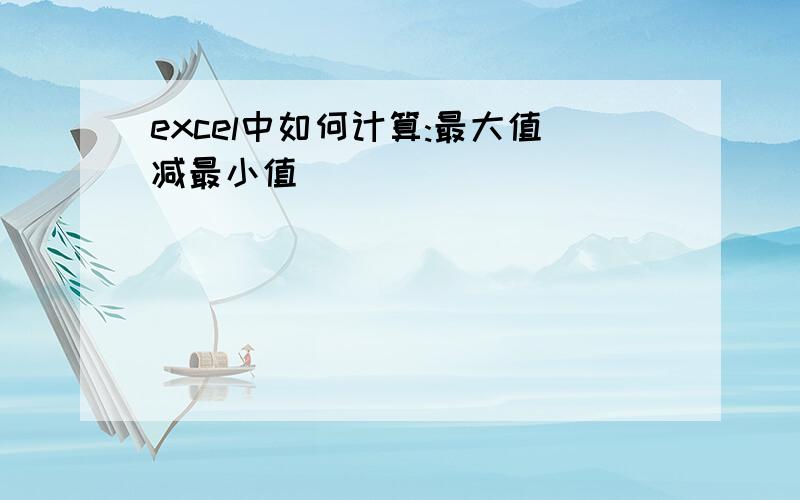 excel中如何计算:最大值减最小值