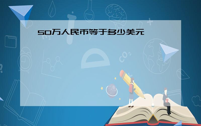 50万人民币等于多少美元