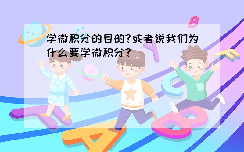 学微积分的目的?或者说我们为什么要学微积分?