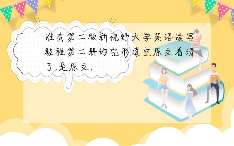 谁有第二版新视野大学英语读写教程第二册的完形填空原文看清了,是原文,