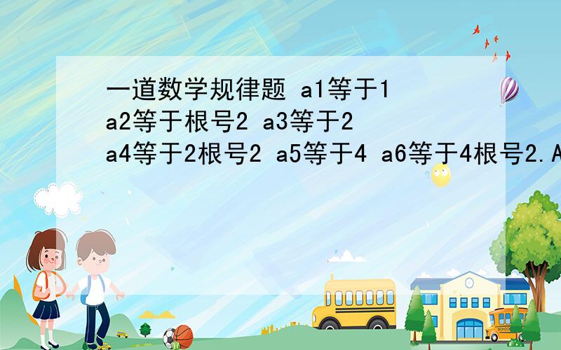 一道数学规律题 a1等于1 a2等于根号2 a3等于2 a4等于2根号2 a5等于4 a6等于4根号2.An等于什么