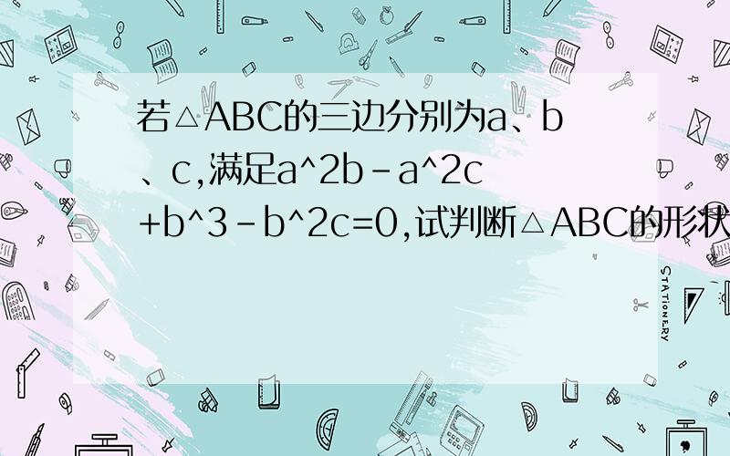 若△ABC的三边分别为a、b、c,满足a^2b-a^2c+b^3-b^2c=0,试判断△ABC的形状.