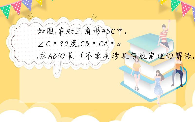 如图,在Rt三角形ABC中,∠C＝90度,CB＝CA＝a,求AB的长（不要用涉及勾股定理的解法,这是二次根式的单元,无视图上的解法..）