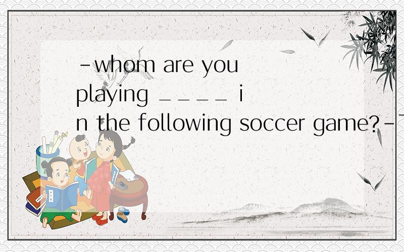 -whom are you playing ____ in the following soccer game?-The team from Weston High SchoolA against B for