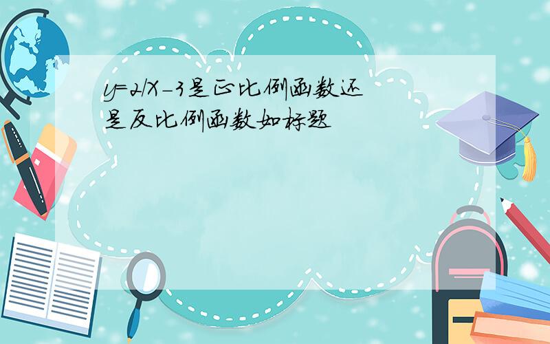 y=2/X-3是正比例函数还是反比例函数如标题