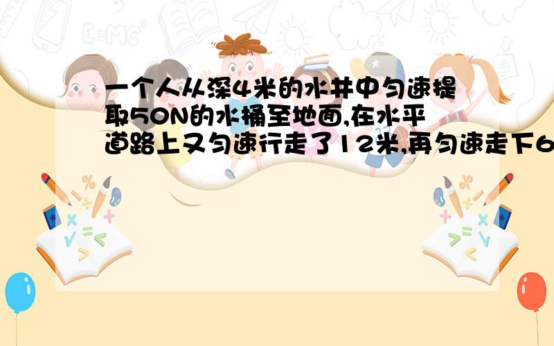 一个人从深4米的水井中匀速提取50N的水桶至地面,在水平道路上又匀速行走了12米,再匀速走下6米深的地下室,则整个过程中此人用来提水桶的力所做的功为多少?