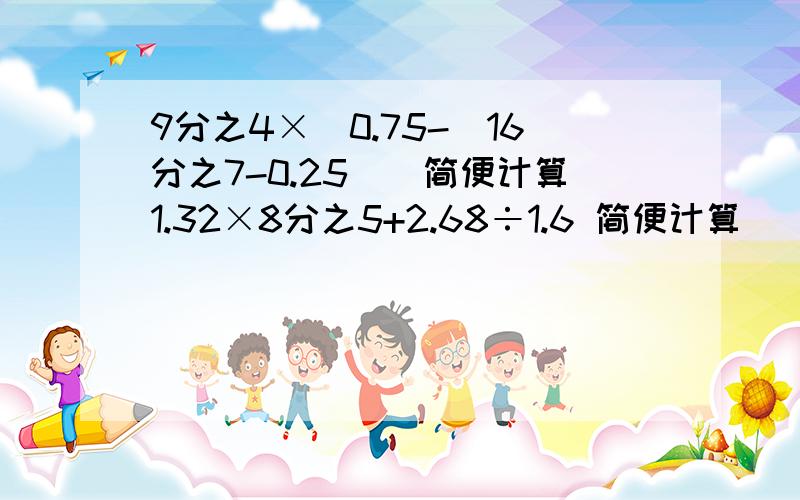 9分之4×[0.75-(16分之7-0.25)]简便计算1.32×8分之5+2.68÷1.6 简便计算