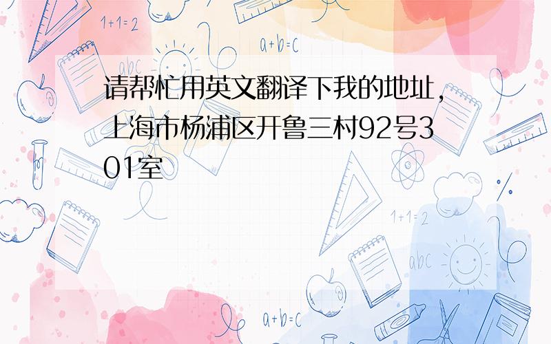 请帮忙用英文翻译下我的地址,上海市杨浦区开鲁三村92号301室