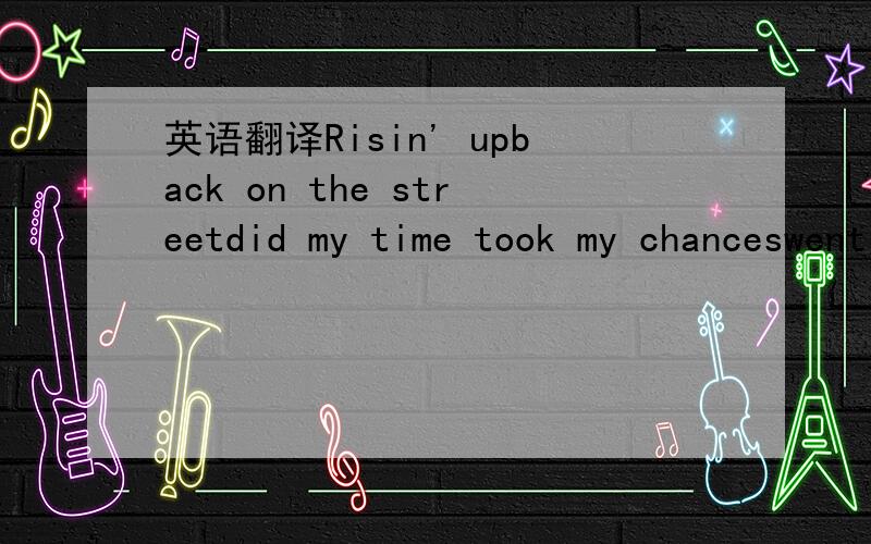 英语翻译Risin' upback on the streetdid my time took my chanceswent the distancenow i'm back on my feetjust a man and and his will to surviveso many timesit happens too fastyou trade your passion for glorydon't lose your grip on the dreams of the