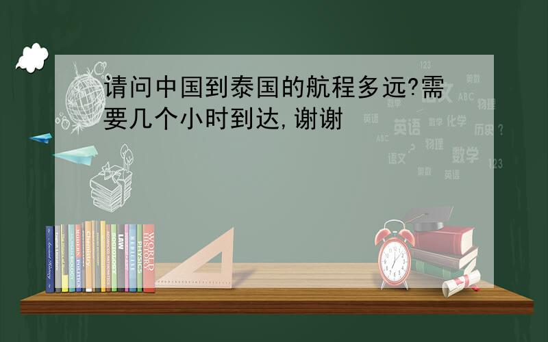 请问中国到泰国的航程多远?需要几个小时到达,谢谢