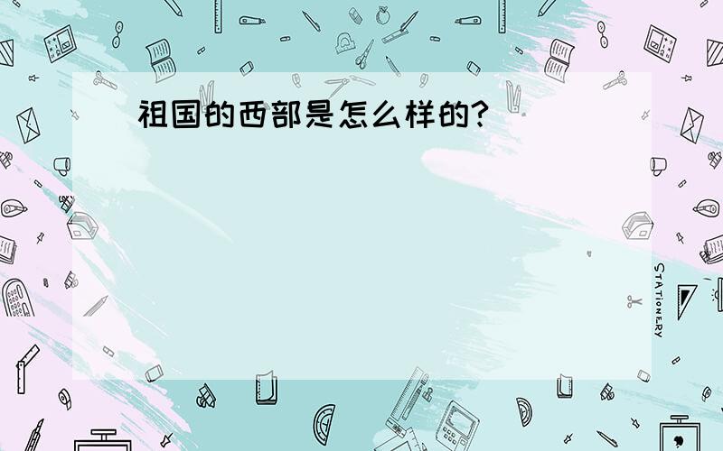 祖国的西部是怎么样的?