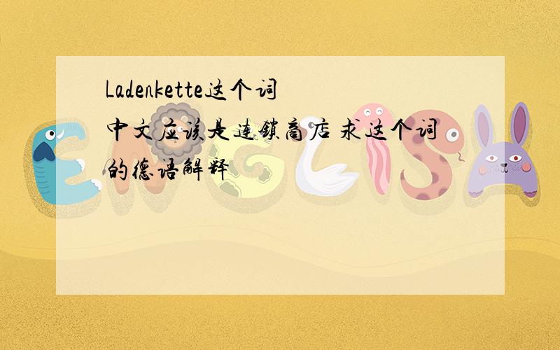 Ladenkette这个词 中文应该是连锁商店 求这个词的德语解释