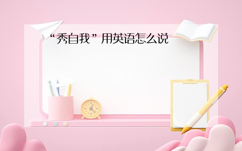 “秀自我”用英语怎么说