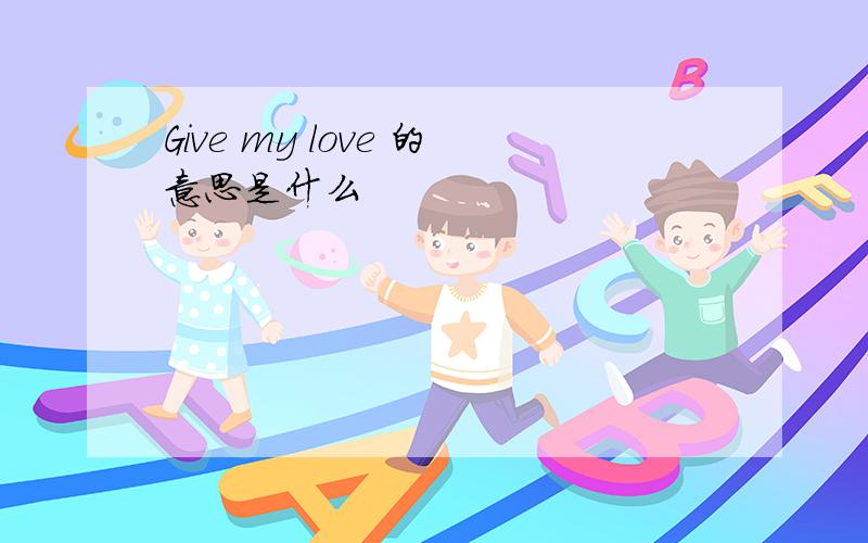 Give my love 的意思是什么