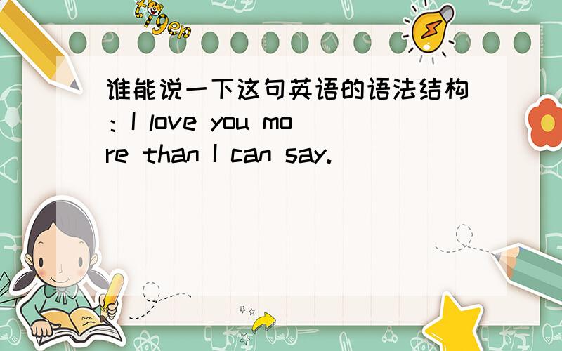 谁能说一下这句英语的语法结构：I love you more than I can say.