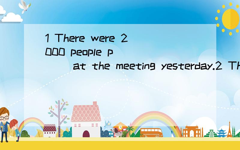 1 There were 2000 people p____ at the meeting yesterday.2 The differences between British and American _____(spell) are slight