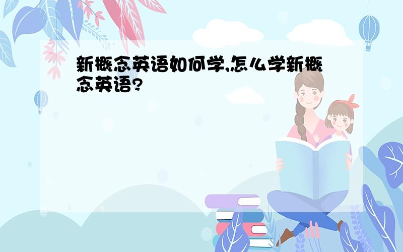 新概念英语如何学,怎么学新概念英语?