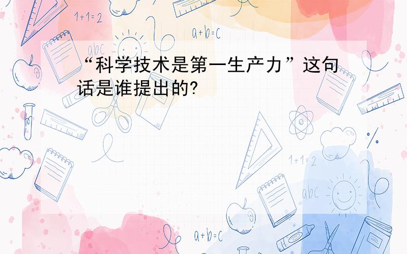 “科学技术是第一生产力”这句话是谁提出的?